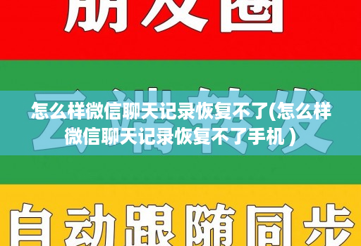 怎么样微信聊天记录恢复不了(怎么样微信聊天记录恢复不了手机 )