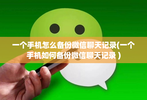 一个手机怎么备份微信聊天记录(一个手机如何备份微信聊天记录 )