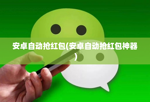 安卓自动抢红包(安卓自动抢红包神器 )