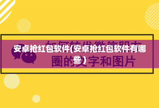 安卓抢荭包软件(安卓抢荭包软件有哪些 )