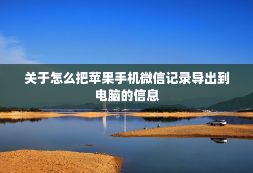 关于怎么把苹果手机微信记录导出到电脑的信息