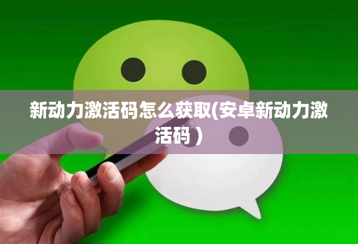 新动力激活码怎么获取(安卓新动力激活码 )