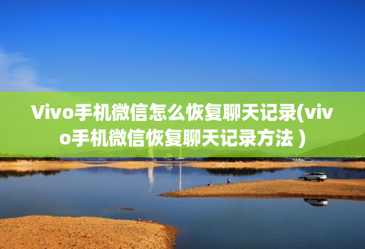 Vivo手机微信怎么恢复聊天记录(vivo手机微信恢复聊天记录方法 )