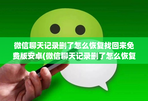 微信聊天记录删了怎么恢复找回来免费版安卓(微信聊天记录删了怎么恢复找回来免费软件 )