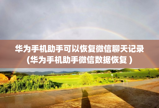 华为手机助手可以恢复微信聊天记录(华为手机助手微信数据恢复 )