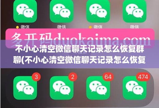 不小心清空微信聊天记录怎么恢复群聊(不小心清空微信聊天记录怎么恢复群聊天记录 )