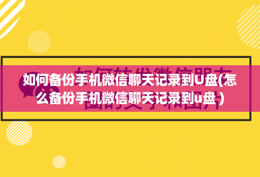 如何备份手机微信聊天记录到U盘(怎么备份手机微信聊天记录到u盘 )
