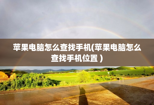 苹果电脑怎么查找手机(苹果电脑怎么查找手机位置 )