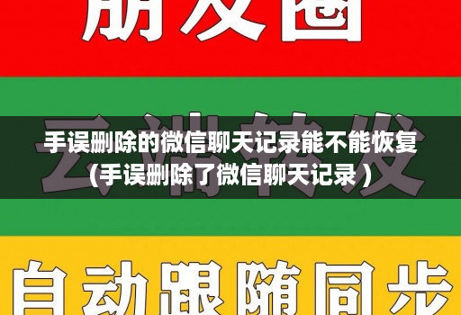 手误删除的微信聊天记录能不能恢复(手误删除了微信聊天记录 )