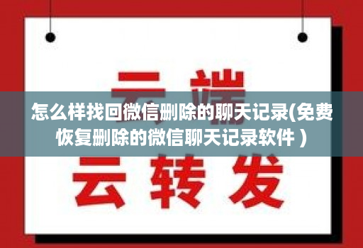 怎么样找回微信删除的聊天记录(免费恢复删除的微信聊天记录软件 )