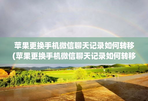 苹果更换手机微信聊天记录如何转移(苹果更换手机微信聊天记录如何转移数据 )