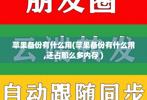 苹果备份有什么用(苹果备份有什么用,还占那么多内存 )