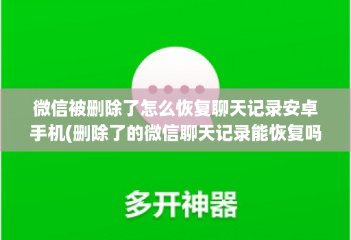 微信被删除了怎么恢复聊天记录安卓手机(删除了的微信聊天记录能恢复吗安卓 )