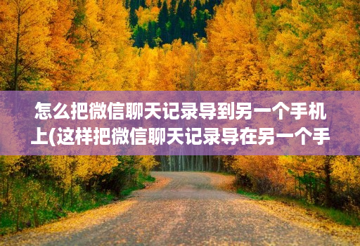 怎么把微信聊天记录导到另一个手机上(这样把微信聊天记录导在另一个手机 )