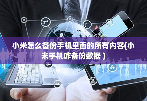 小米怎么备份手机里面的所有内容(小米手机咋备份数据 )