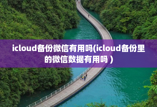 icloud备份微信有用吗(icloud备份里的微信数据有用吗 )