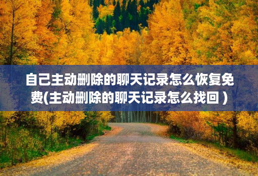 自己主动删除的聊天记录怎么恢复免费(主动删除的聊天记录怎么找回 )