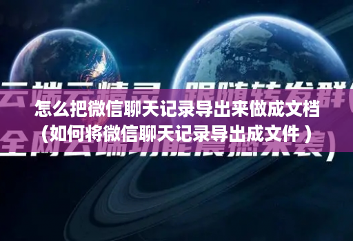 怎么把微信聊天记录导出来做成文档(如何将微信聊天记录导出成文件 )