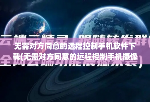 无需对方同意的远程控制手机软件下载(无需对方同意的远程控制手机摄像头 )