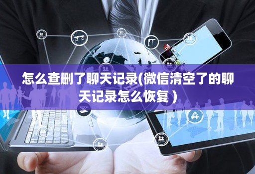 怎么查删了聊天记录(微信清空了的聊天记录怎么恢复 )