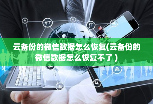 云备份的微信数据怎么恢复(云备份的微信数据怎么恢复不了 )