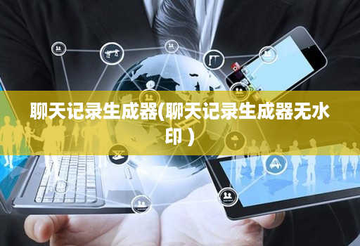 聊天记录生成器(聊天记录生成器无水印 )