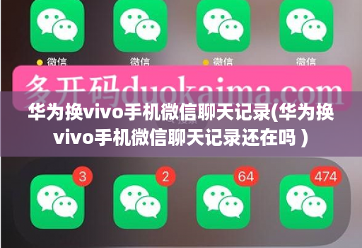 华为换vivo手机微信聊天记录(华为换vivo手机微信聊天记录还在吗 )