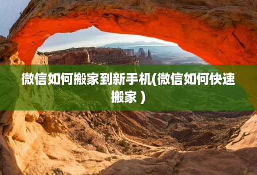 微信如何搬家到新手机(微信如何快速搬家 )