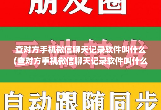 查对方手机微信聊天记录软件叫什么(查对方手机微信聊天记录软件叫什么软件 )