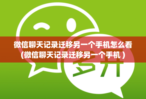 微信聊天记录迁移另一个手机怎么看(微信聊天记录迁移另一个手机 )