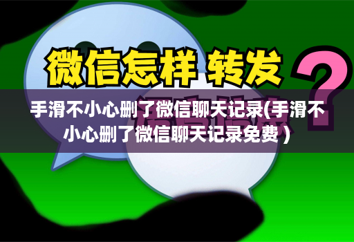 手滑不小心删了微信聊天记录(手滑不小心删了微信聊天记录免费 )