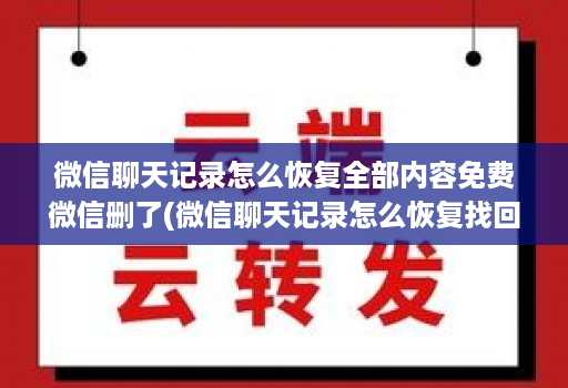 微信聊天记录怎么恢复全部内容免费微信删了(微信聊天记录怎么恢复找回来免费 )