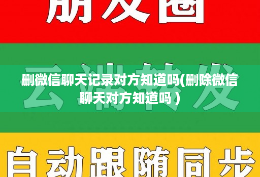 删微信聊天记录对方知道吗(删除微信聊天对方知道吗 )