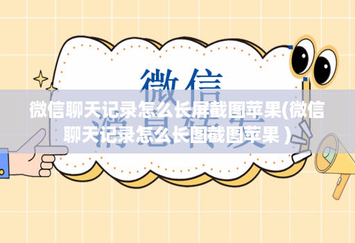 微信聊天记录怎么长屏截图苹果(微信聊天记录怎么长图截图苹果 )