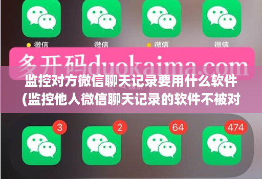 监控对方微信聊天记录要用什么软件(监控他人微信聊天记录的软件不被对方发现 )