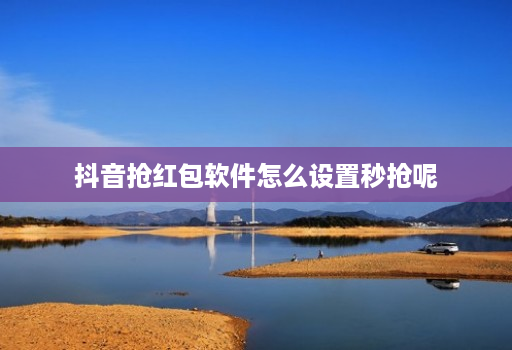 抖音抢红包软件怎么设置秒抢呢