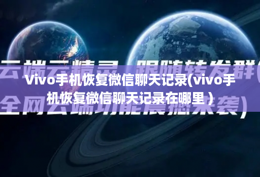 Vivo手机恢复微信聊天记录(vivo手机恢复微信聊天记录在哪里 )