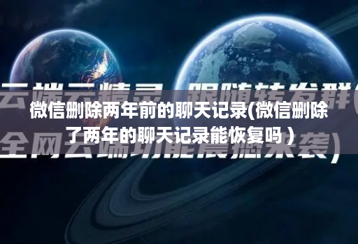 微信删除两年前的聊天记录(微信删除了两年的聊天记录能恢复吗 )