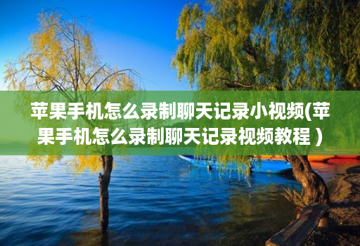 苹果手机怎么录制聊天记录小视频(苹果手机怎么录制聊天记录视频教程 )