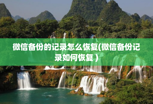 微信备份的记录怎么恢复(微信备份记录如何恢复 )