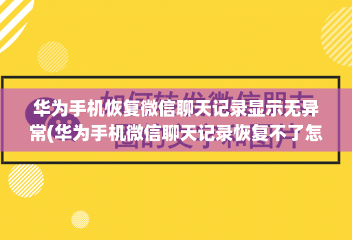 华为手机恢复微信聊天记录显示无异常(华为手机微信聊天记录恢复不了怎么办 )