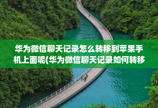 华为微信聊天记录怎么转移到苹果手机上面呢(华为微信聊天记录如何转移到苹果 )