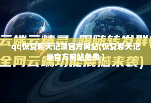 qq恢复聊天记录官方网站(恢复聊天记录官方网站免费 )