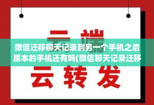 微信迁移聊天记录到另一个手机之后原本的手机还有吗(微信聊天记录迁移到另一个手机后原手机还有记录吗 )