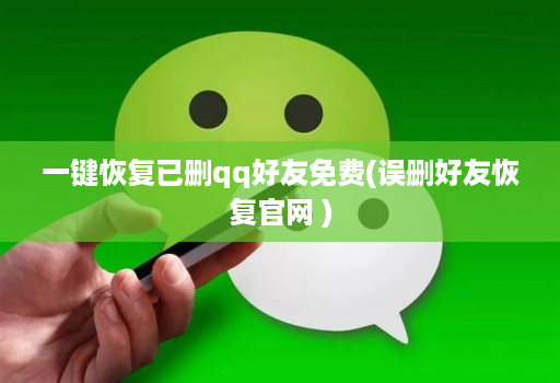 一键恢复已删qq好友免费(误删好友恢复官网 )