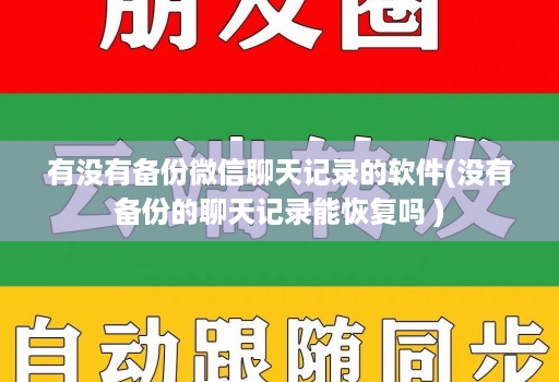 有没有备份微信聊天记录的软件(没有备份的聊天记录能恢复吗 )
