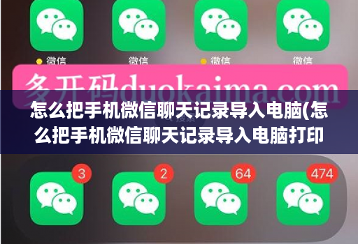 怎么把手机微信聊天记录导入电脑(怎么把手机微信聊天记录导入电脑打印 )