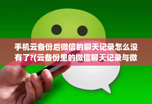 手机云备份后微信的聊天记录怎么没有了?(云备份里的微信聊天记录与微信同步吗 )