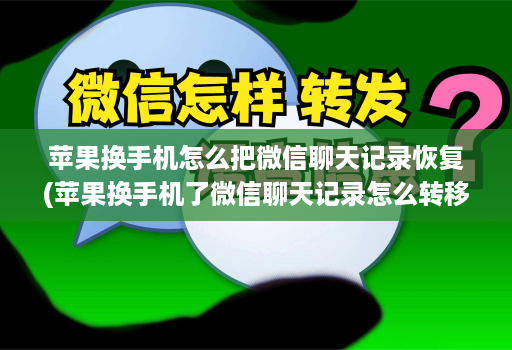 苹果换手机怎么把微信聊天记录恢复(苹果换手机了微信聊天记录怎么转移 )