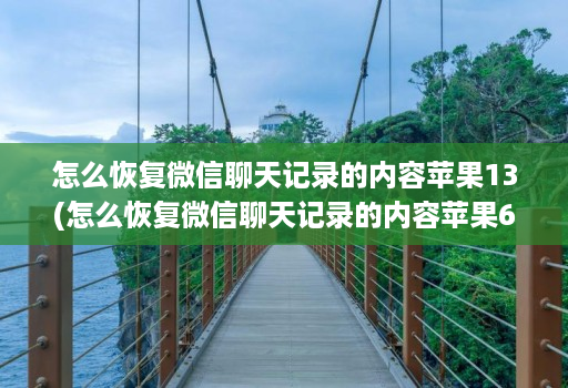 怎么恢复微信聊天记录的内容苹果13(怎么恢复微信聊天记录的内容苹果6 )